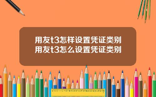 用友t3怎样设置凭证类别用友t3怎么设置凭证类别