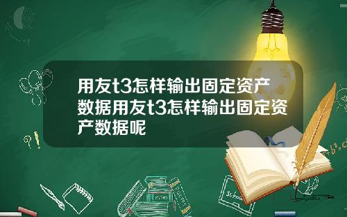 用友t3怎样输出固定资产数据用友t3怎样输出固定资产数据呢