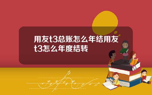 用友t3总账怎么年结用友t3怎么年度结转