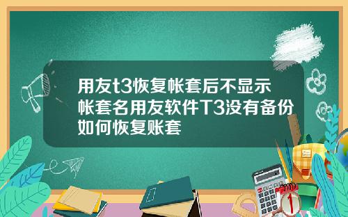 用友t3恢复帐套后不显示帐套名用友软件T3没有备份如何恢复账套