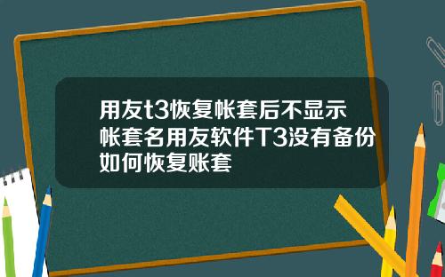 用友t3恢复帐套后不显示帐套名用友软件T3没有备份如何恢复账套