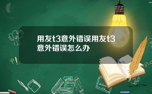 用友t3意外错误用友t3意外错误怎么办