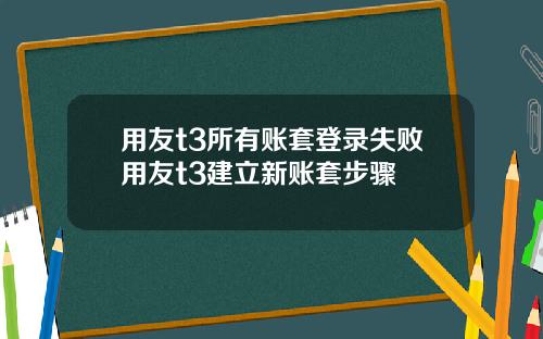 用友t3所有账套登录失败用友t3建立新账套步骤
