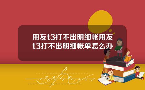 用友t3打不出明细帐用友t3打不出明细帐单怎么办