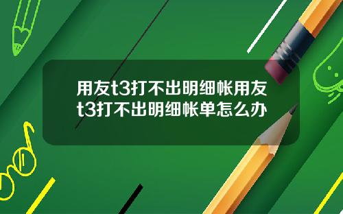 用友t3打不出明细帐用友t3打不出明细帐单怎么办