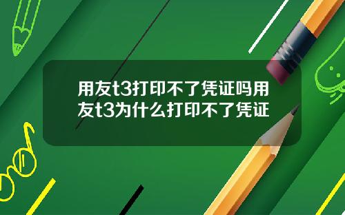 用友t3打印不了凭证吗用友t3为什么打印不了凭证