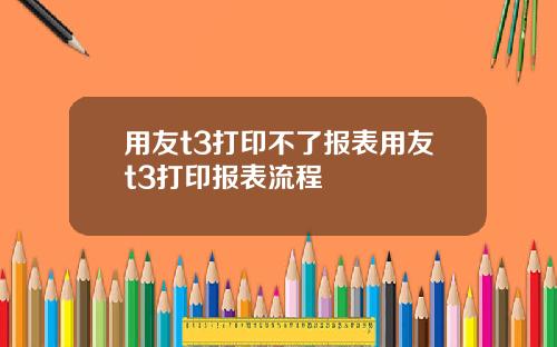 用友t3打印不了报表用友t3打印报表流程