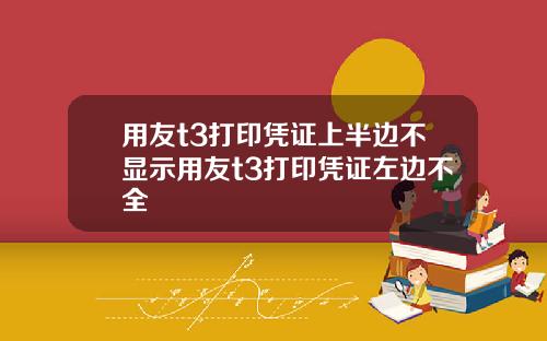 用友t3打印凭证上半边不显示用友t3打印凭证左边不全