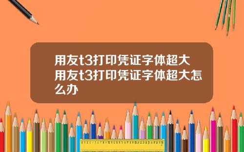 用友t3打印凭证字体超大用友t3打印凭证字体超大怎么办