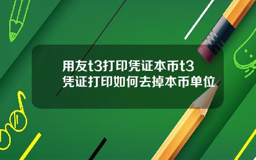 用友t3打印凭证本币t3凭证打印如何去掉本币单位
