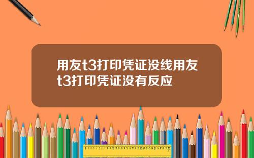 用友t3打印凭证没线用友t3打印凭证没有反应