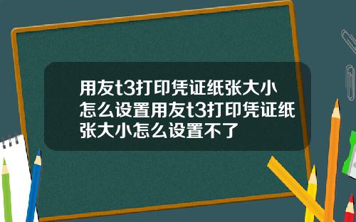 用友t3打印凭证纸张大小怎么设置用友t3打印凭证纸张大小怎么设置不了