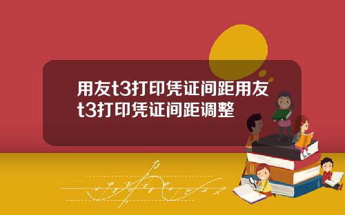 用友t3打印凭证间距用友t3打印凭证间距调整