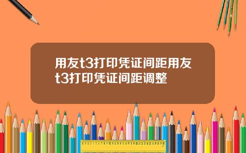 用友t3打印凭证间距用友t3打印凭证间距调整