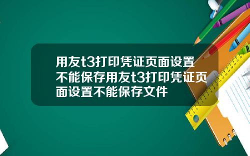 用友t3打印凭证页面设置不能保存用友t3打印凭证页面设置不能保存文件