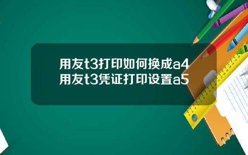 用友t3打印如何换成a4用友t3凭证打印设置a5