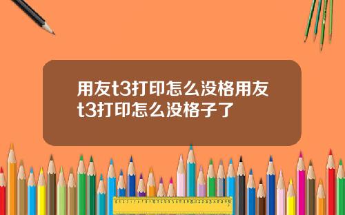 用友t3打印怎么没格用友t3打印怎么没格子了