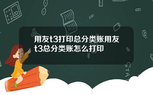 用友t3打印总分类账用友t3总分类账怎么打印