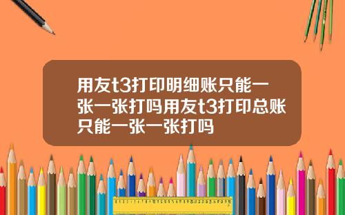 用友t3打印明细账只能一张一张打吗用友t3打印总账只能一张一张打吗