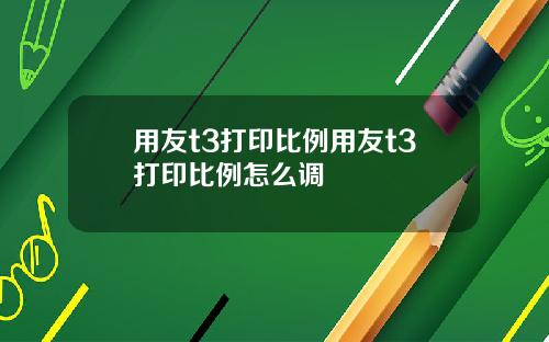 用友t3打印比例用友t3打印比例怎么调