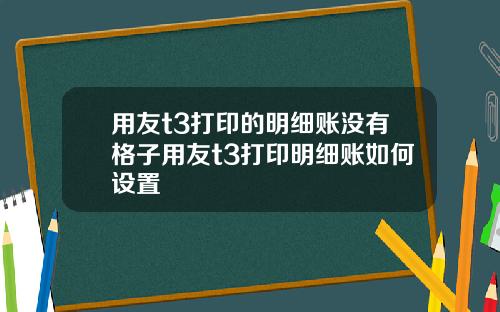 用友t3打印的明细账没有格子用友t3打印明细账如何设置