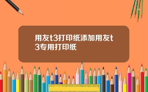 用友t3打印纸添加用友t3专用打印纸