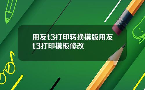 用友t3打印转换模版用友t3打印模板修改