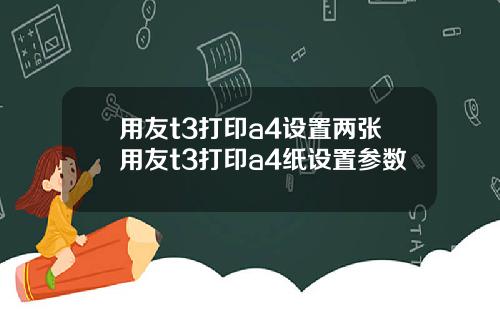 用友t3打印a4设置两张用友t3打印a4纸设置参数