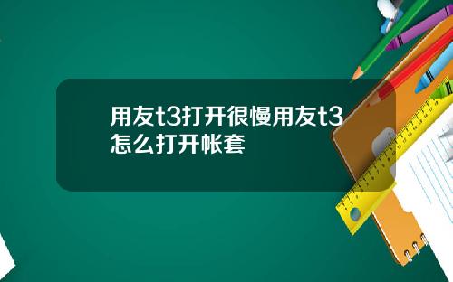 用友t3打开很慢用友t3怎么打开帐套