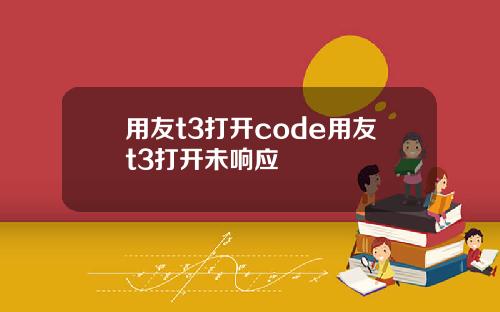 用友t3打开code用友t3打开未响应