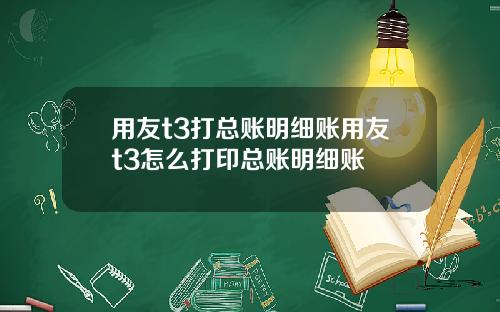 用友t3打总账明细账用友t3怎么打印总账明细账