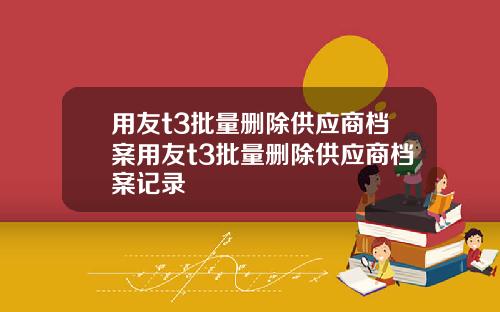 用友t3批量删除供应商档案用友t3批量删除供应商档案记录