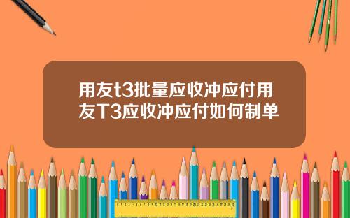 用友t3批量应收冲应付用友T3应收冲应付如何制单
