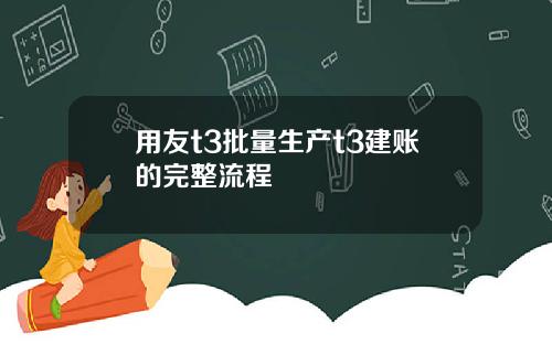用友t3批量生产t3建账的完整流程
