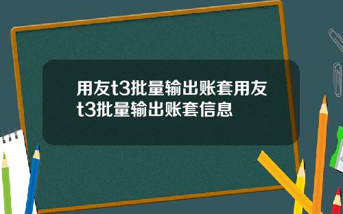 用友t3批量输出账套用友t3批量输出账套信息