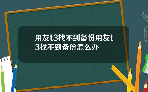 用友t3找不到备份用友t3找不到备份怎么办