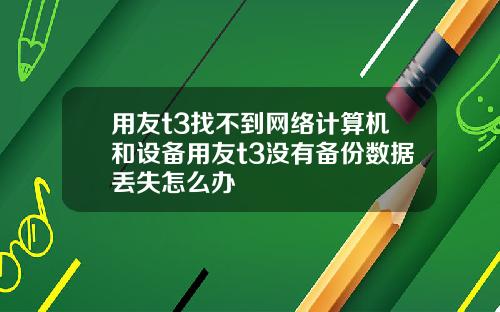 用友t3找不到网络计算机和设备用友t3没有备份数据丢失怎么办