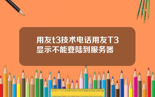 用友t3技术电话用友T3显示不能登陆到服务器