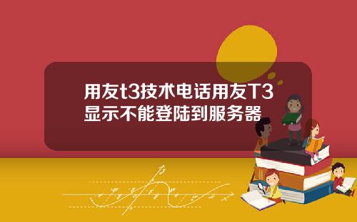 用友t3技术电话用友T3显示不能登陆到服务器