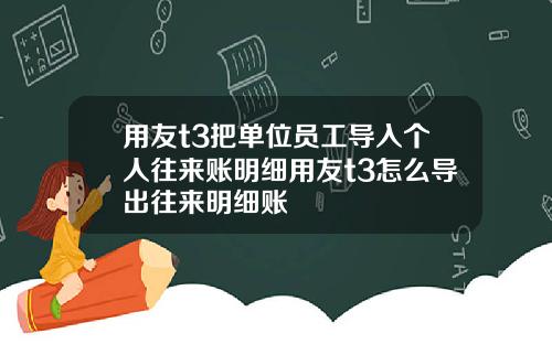 用友t3把单位员工导入个人往来账明细用友t3怎么导出往来明细账