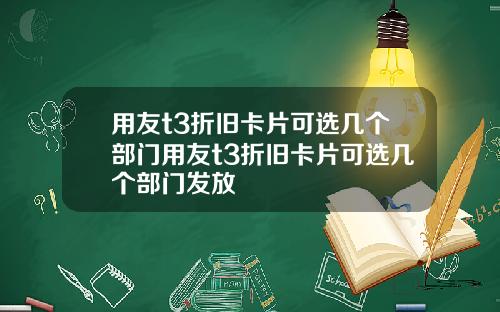 用友t3折旧卡片可选几个部门用友t3折旧卡片可选几个部门发放