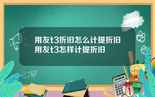 用友t3折旧怎么计提折旧用友t3怎样计提折旧