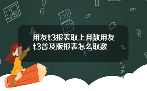 用友t3报表取上月数用友t3普及版报表怎么取数