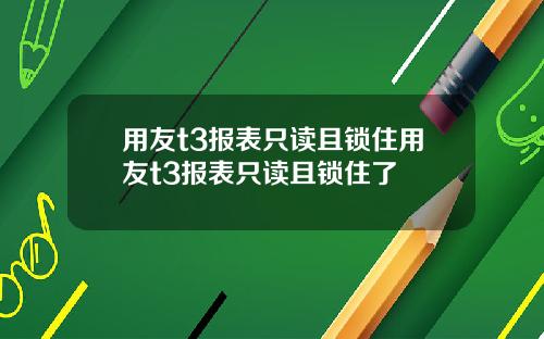 用友t3报表只读且锁住用友t3报表只读且锁住了