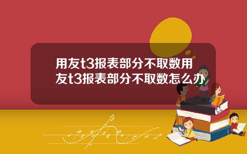 用友t3报表部分不取数用友t3报表部分不取数怎么办