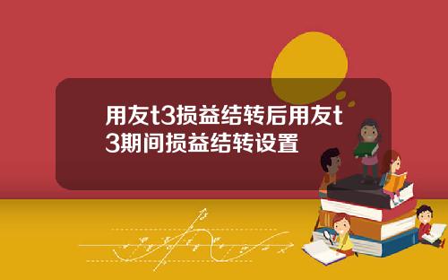 用友t3损益结转后用友t3期间损益结转设置