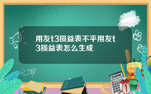 用友t3损益表不平用友t3损益表怎么生成