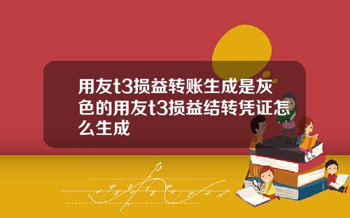 用友t3损益转账生成是灰色的用友t3损益结转凭证怎么生成