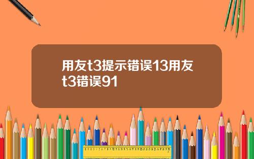 用友t3提示错误13用友t3错误91