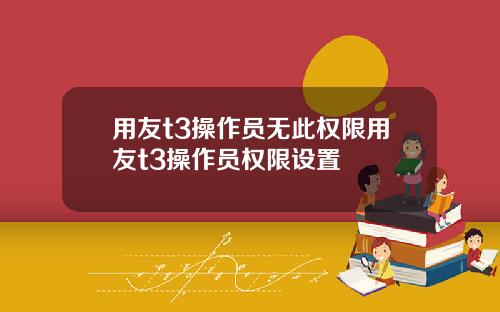 用友t3操作员无此权限用友t3操作员权限设置